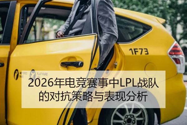2026年电竞赛事中LPL战队的对抗策略与表现分析
