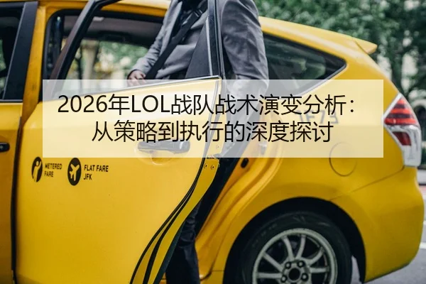 2026年LOL战队战术演变分析：从策略到执行的深度探讨