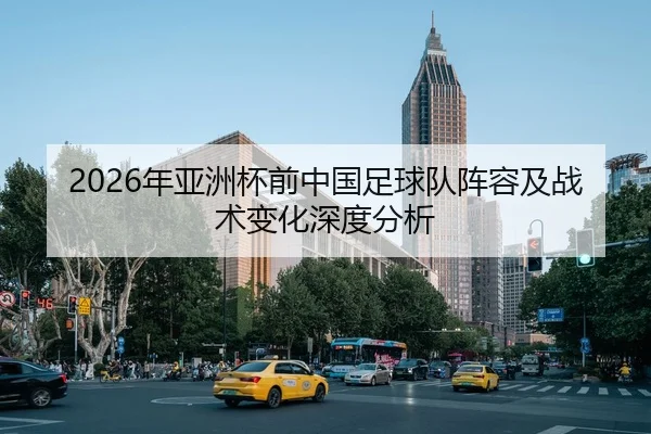 2026年亚洲杯前中国足球队阵容及战术变化深度分析