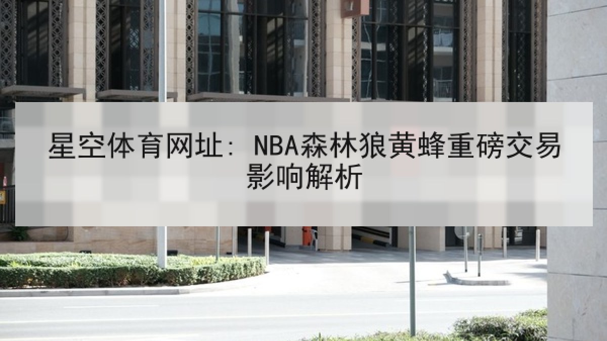 星空体育网址: NBA森林狼黄蜂重磅交易影响解析