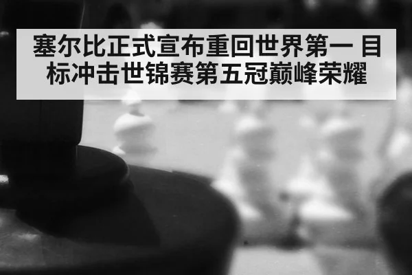 塞尔比正式宣布重回世界第一 目标冲击世锦赛第五冠巅峰荣耀